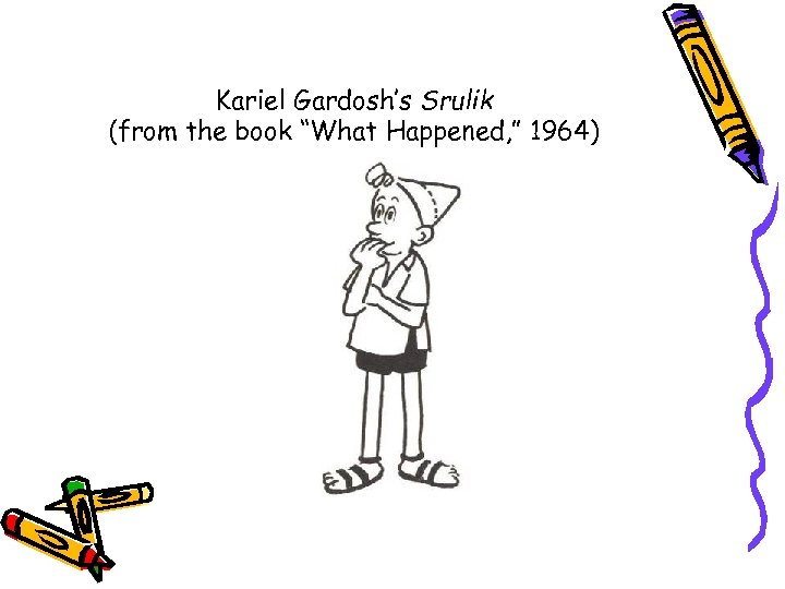 Kariel Gardosh’s Srulik (from the book “What Happened, ” 1964) 