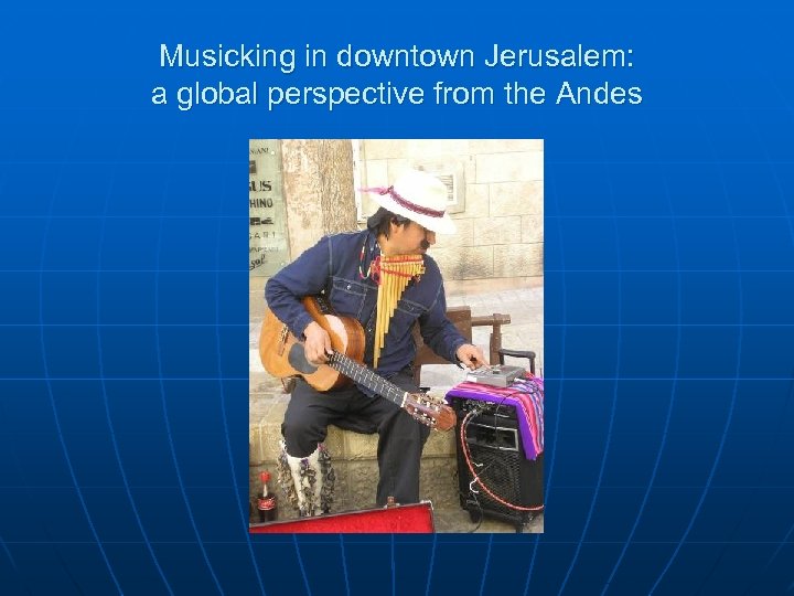 Musicking in downtown Jerusalem: a global perspective from the Andes 