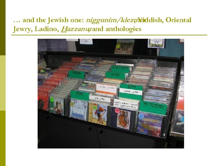 … and the Jewish one: niggunim/klezmer , Yiddish, Oriental Jewry, Ladino, Hazzanut and anthologies