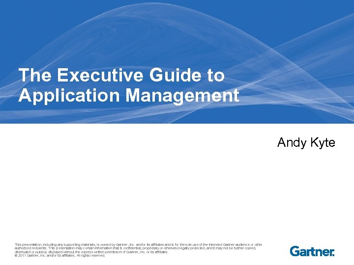 The Executive Guide to Application Management Andy Kyte This presentation, including any supporting materials,