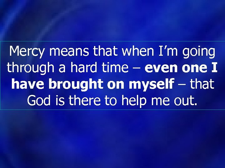 Mercy means that when I’m going through a hard time – even one I