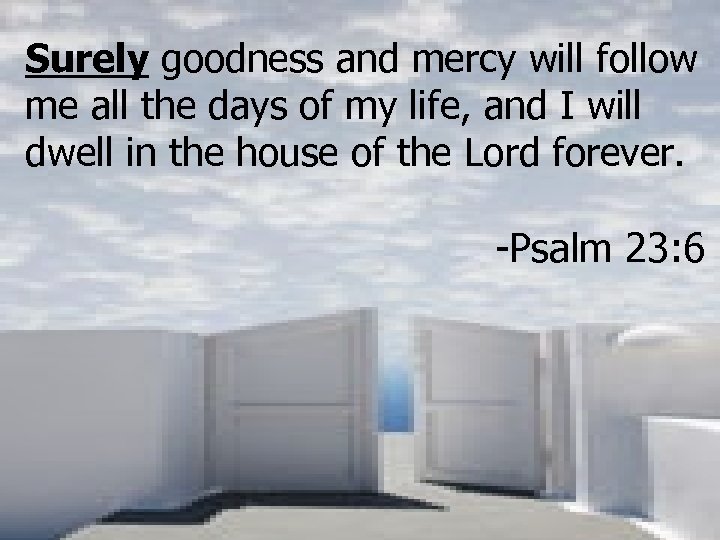 Surely goodness and mercy will follow me all the days of my life, and