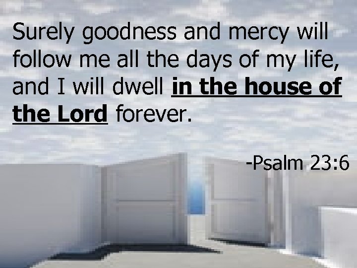 Surely goodness and mercy will follow me all the days of my life, and