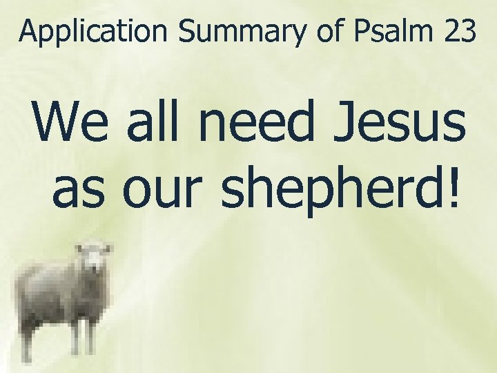 Application Summary of Psalm 23 We all need Jesus as our shepherd! 