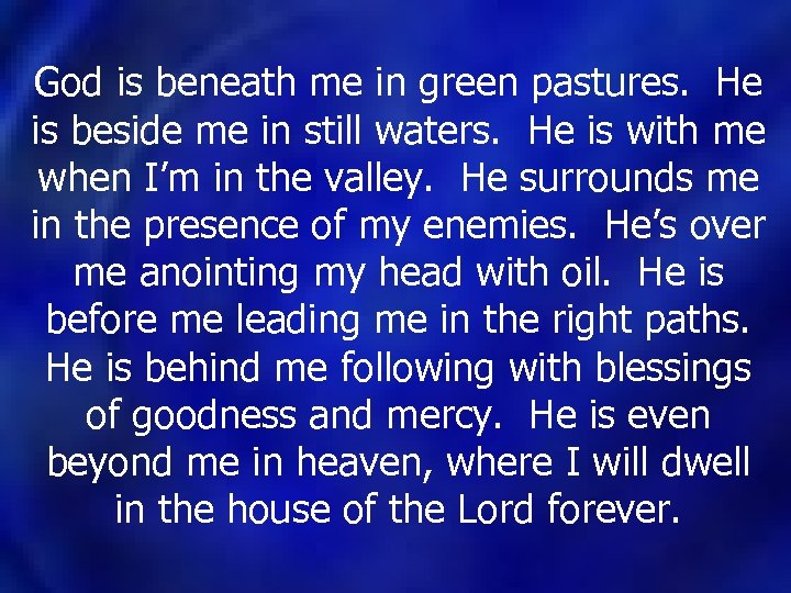 God is beneath me in green pastures. He is beside me in still waters.