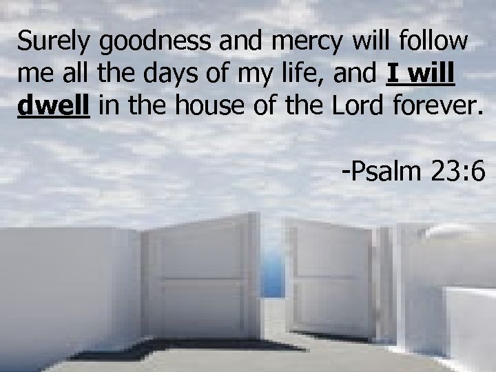 Surely goodness and mercy will follow me all the days of my life, and
