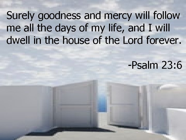 Surely goodness and mercy will follow me all the days of my life, and