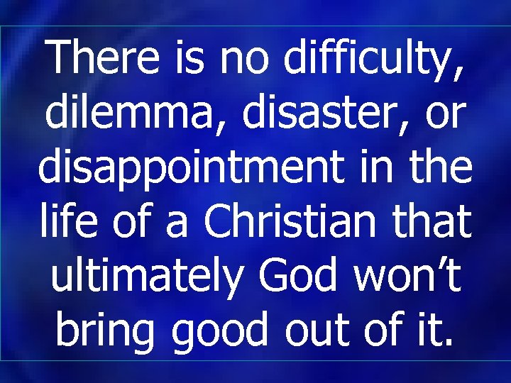 There is no difficulty, dilemma, disaster, or disappointment in the life of a Christian