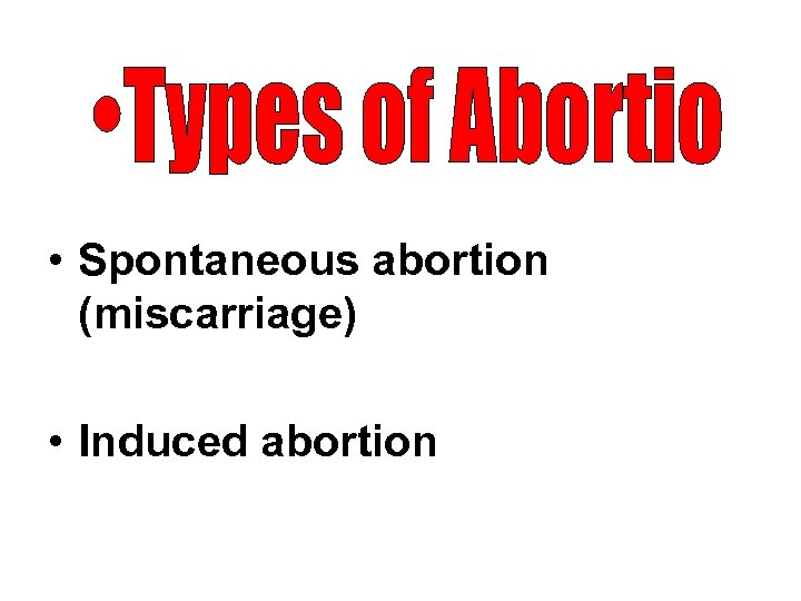  • Spontaneous abortion (miscarriage) • Induced abortion 