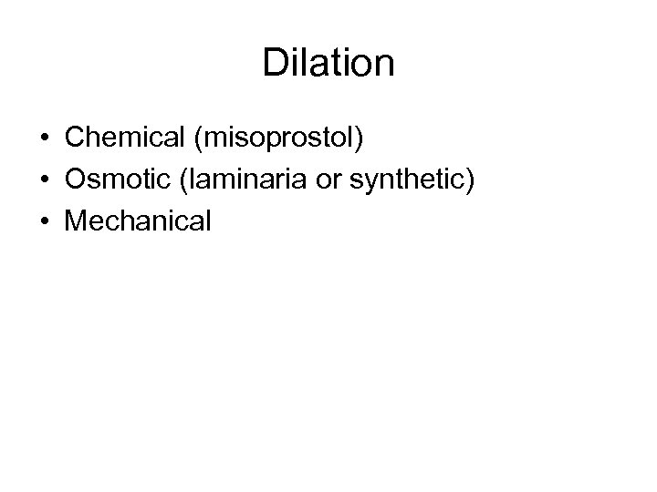 Dilation • Chemical (misoprostol) • Osmotic (laminaria or synthetic) • Mechanical 
