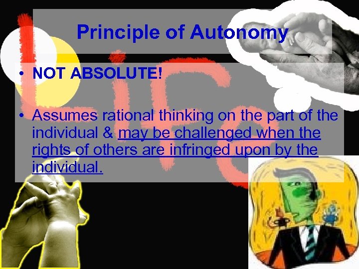 Principle of Autonomy • NOT ABSOLUTE! • Assumes rational thinking on the part of