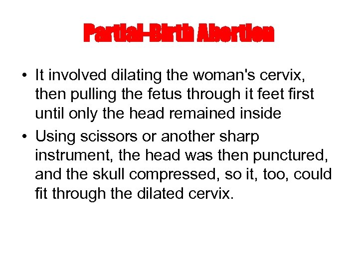 Partial-Birth Abortion • It involved dilating the woman's cervix, then pulling the fetus through