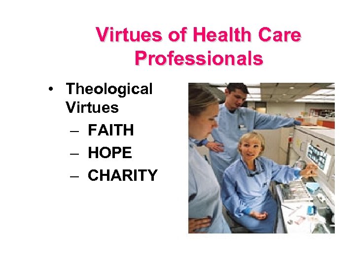 Virtues of Health Care Professionals • Theological Virtues – FAITH – HOPE – CHARITY
