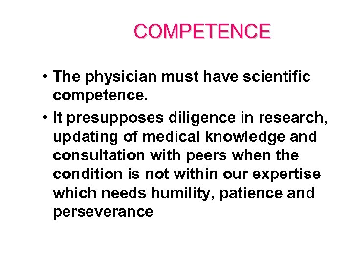 COMPETENCE • The physician must have scientific competence. • It presupposes diligence in research,