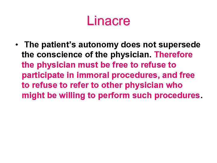 Linacre • The patient’s autonomy does not supersede the conscience of the physician. Therefore
