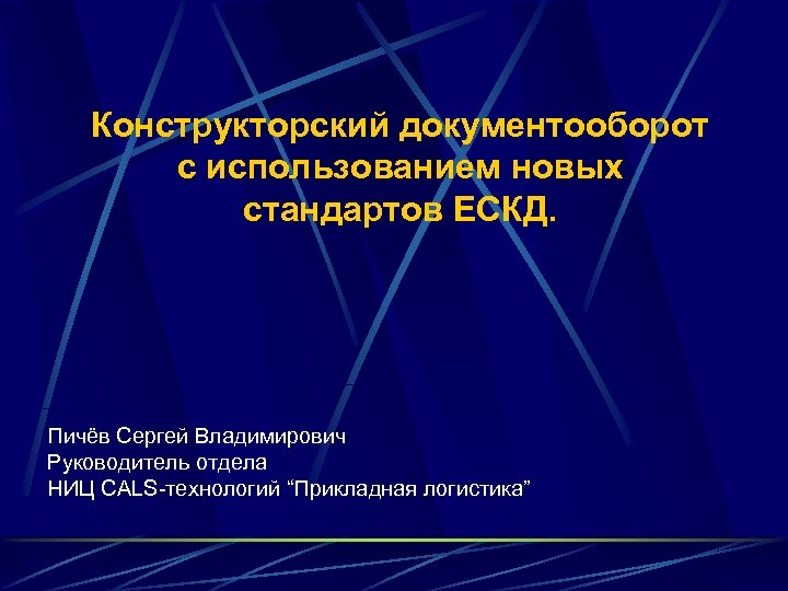 Конструкторский документооборот с использованием новых стандартов ЕСКД. Пичёв Сергей Владимирович Руководитель отдела НИЦ САLS-технологий