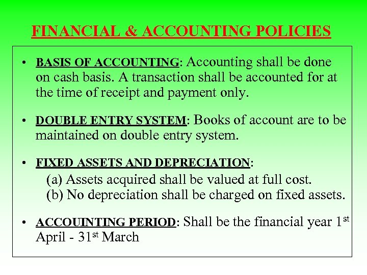 FINANCIAL & ACCOUNTING POLICIES • BASIS OF ACCOUNTING: Accounting shall be done on cash