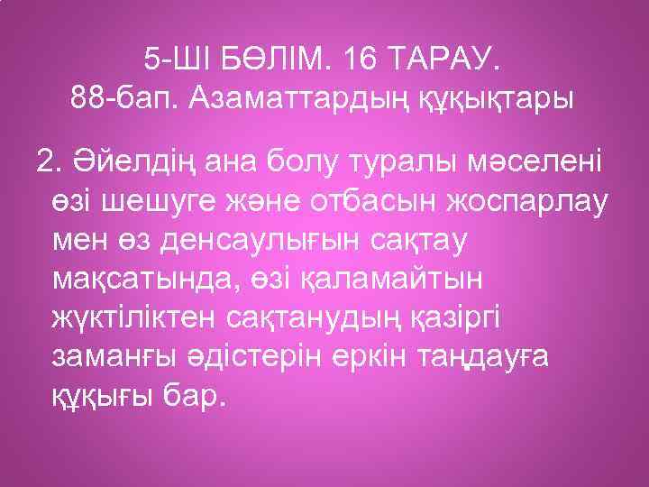 5 -ШІ БӨЛІМ. 16 ТАРАУ. 88 -бап. Азаматтардың құқықтары 2. Әйелдің ана болу туралы