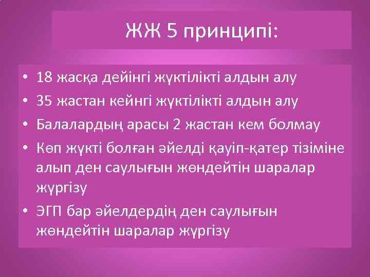 ЖЖ 5 принципі: 18 жасқа дейінгі жүктілікті алдын алу 35 жастан кейнгі жүктілікті алдын