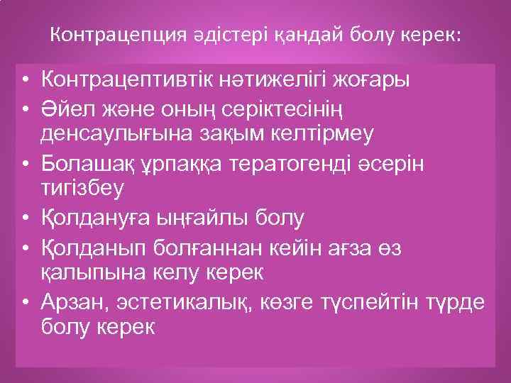 Контрацепция әдістері қандай болу керек: • Контрацептивтік нәтижелігі жоғары • Әйел және оның серіктесінің