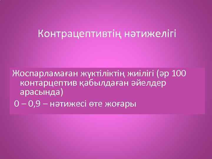 Контрацептивтің нәтижелігі Жоспарламаған жүктіліктің жиілігі (әр 100 контарцептив қабылдаған әйелдер арасында) 0 – 0,