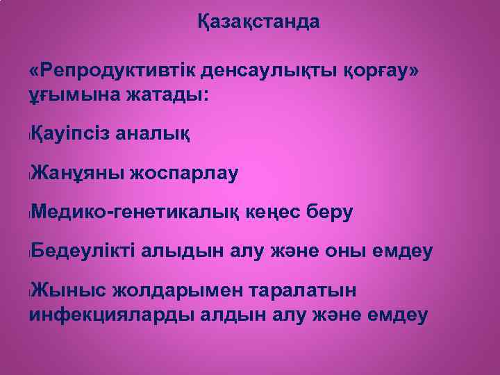 Қазақстанда «Репродуктивтік денсаулықты қорғау» ұғымына жатады: l Қауіпсіз аналық l Жанұяны жоспарлау l Медико-генетикалық