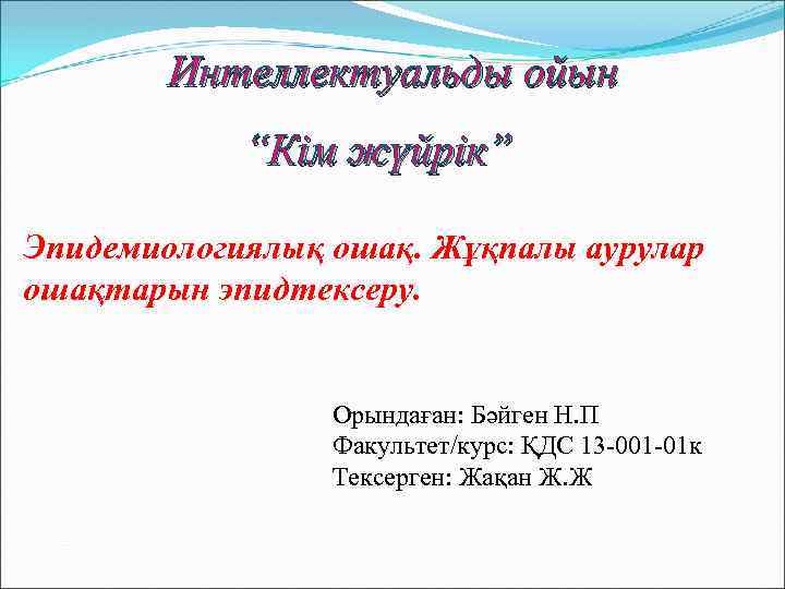 Интеллектуальды ойын “Кім жүйрік” Эпидемиологиялық ошақ. Жұқпалы аурулар ошақтарын эпидтексеру. Орындаған: Бәйген Н. П