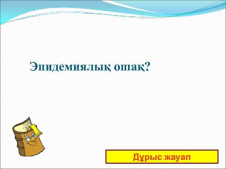 Эпидемиялық ошақ? Дұрыс жауап 