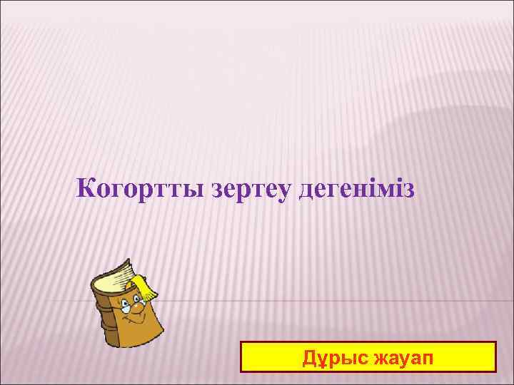 Когортты зертеу дегеніміз Дұрыс жауап 