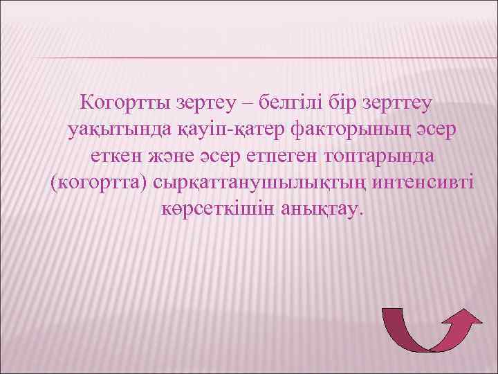  Когортты зертеу – белгілі бір зерттеу уақытында қауіп-қатер факторының әсер еткен және әсер