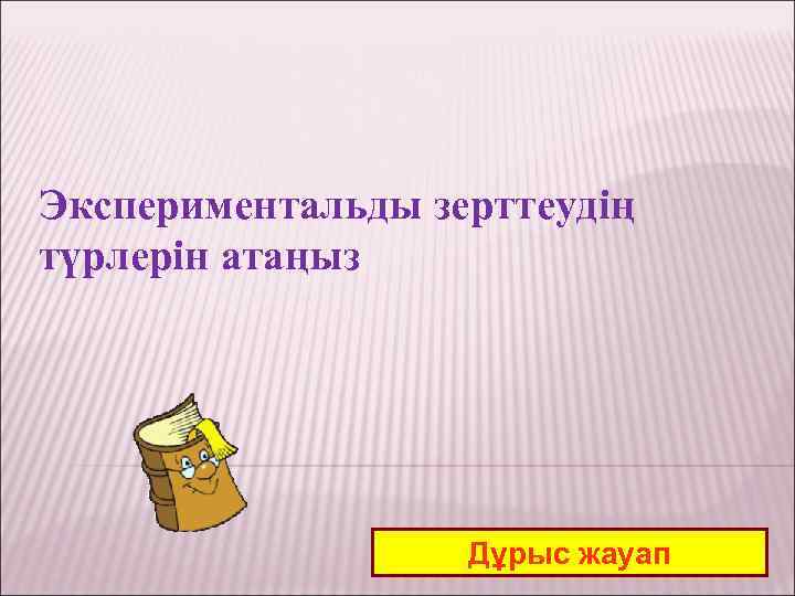 Экспериментальды зерттеудің түрлерін атаңыз Дұрыс жауап 