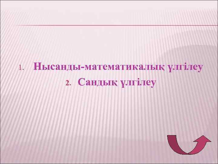 1. Нысанды-математикалық үлгілеу 2. Сандық үлгілеу 