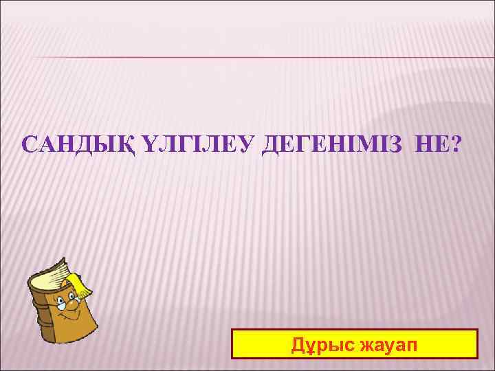 САНДЫҚ ҮЛГІЛЕУ ДЕГЕНІМІЗ НЕ? Дұрыс жауап 
