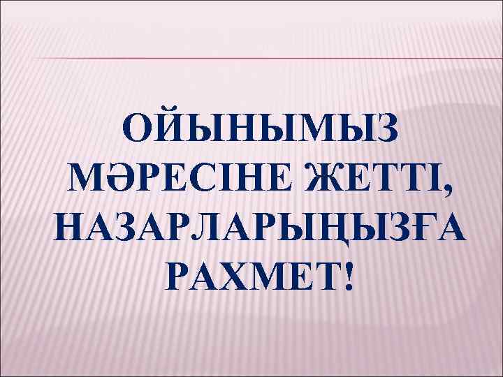 ОЙЫНЫМЫЗ МӘРЕСІНЕ ЖЕТТІ, НАЗАРЛАРЫҢЫЗҒА РАХМЕТ! 