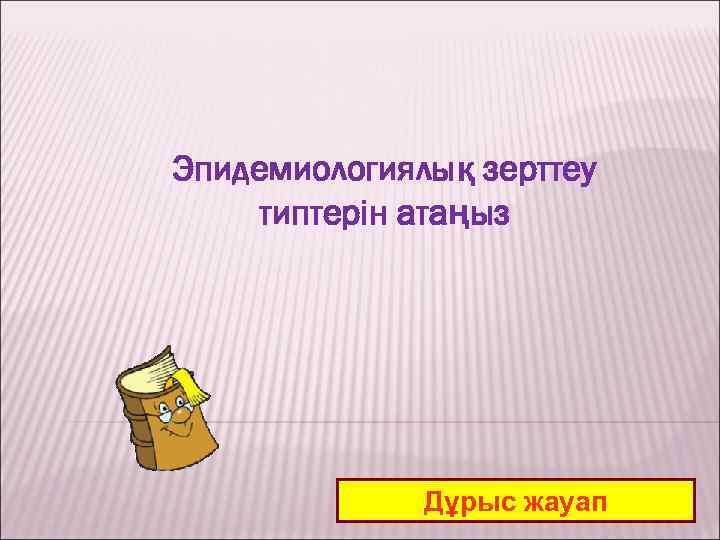 Эпидемиологиялық зерттеу типтерін атаңыз Дұрыс жауап 