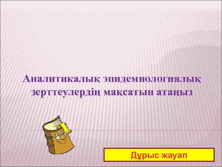 Аналитикалық эпидемиологиялық зерттеулердің мақсатын атаңыз Дұрыс жауап 