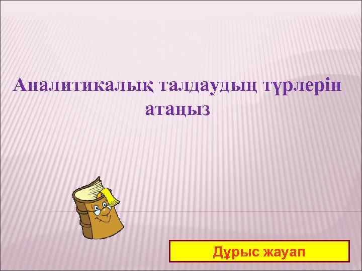 Аналитикалық талдаудың түрлерін атаңыз Дұрыс жауап 