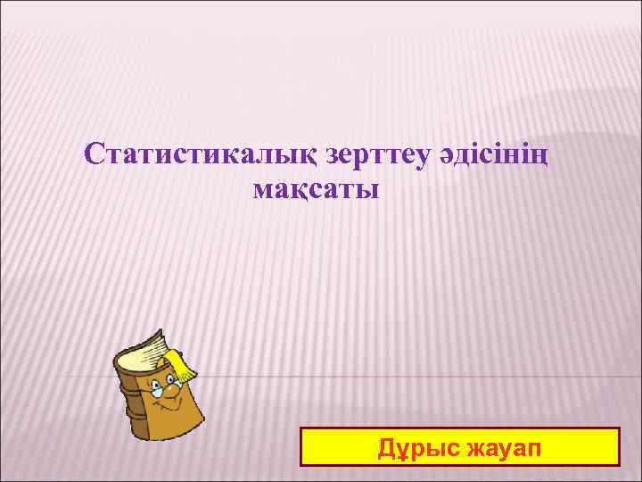 Статистикалық зерттеу әдісінің мақсаты Дұрыс жауап 
