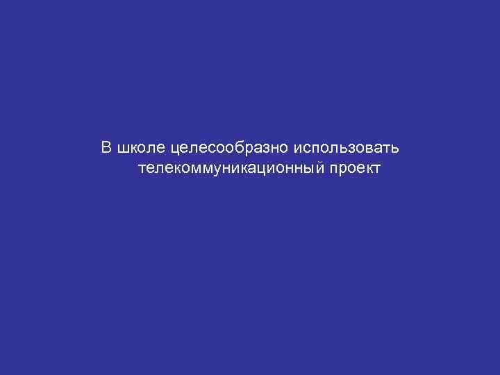 В школе целесообразно использовать телекоммуникационный проект 