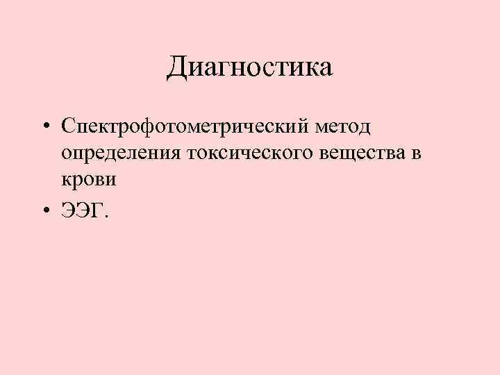 Диагностика • Спектрофотометрический метод определения токсического вещества в крови • ЭЭГ. 