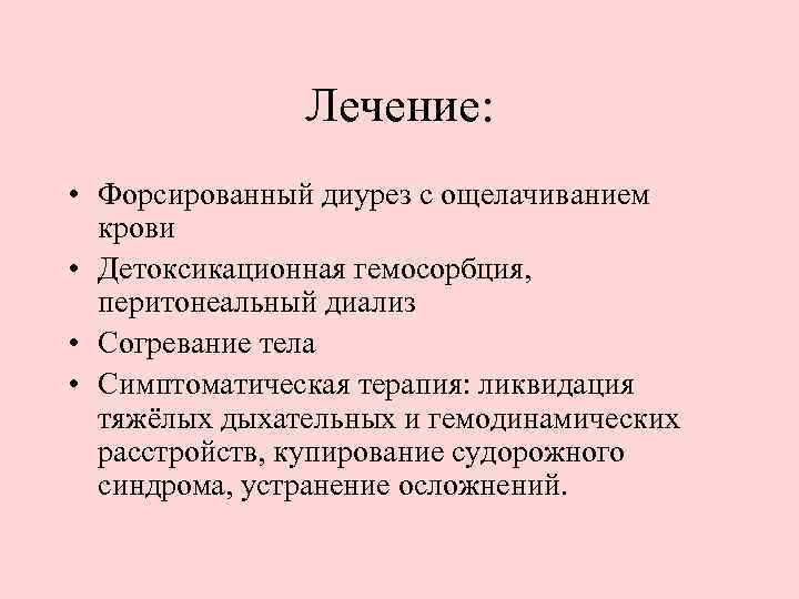 Лечение: • Форсированный диурез с ощелачиванием крови • Детоксикационная гемосорбция, перитонеальный диализ • Согревание