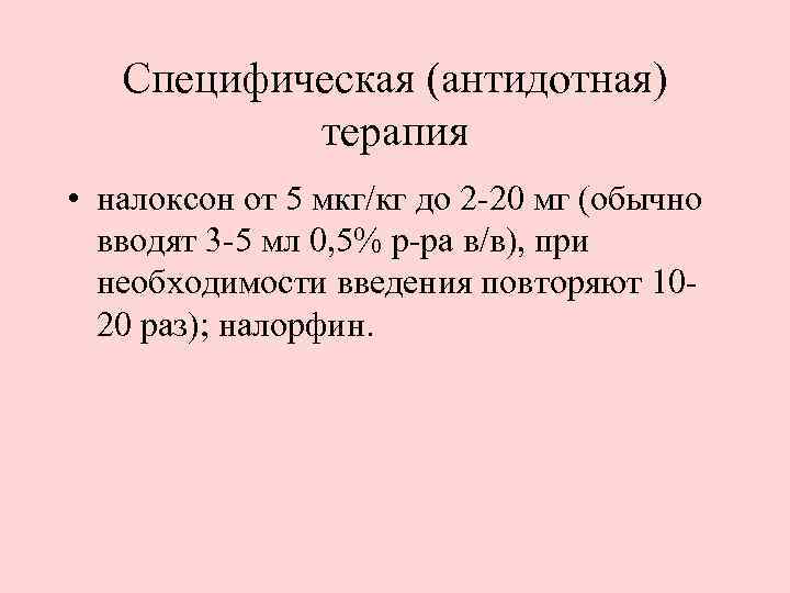 Специфическая (антидотная) терапия • налоксон от 5 мкг/кг до 2 -20 мг (обычно вводят