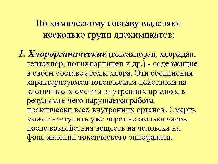 По химическому составу выделяют несколько групп ядохимикатов: 1. Хлорорганические (гексахлоран, хлоридан, гептахлор, полихлорпинен и
