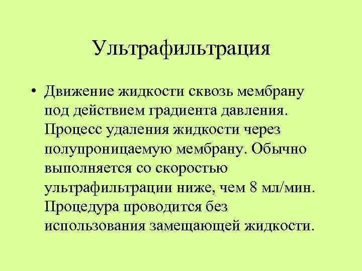 Ультрафильтрация • Движение жидкости сквозь мембрану под действием градиента давления. Процесс удаления жидкости через