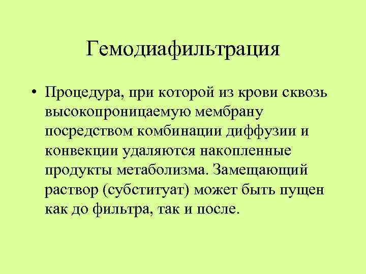 Гемодиафильтрация • Процедура, при которой из крови сквозь высокопроницаемую мембрану посредством комбинации диффузии и
