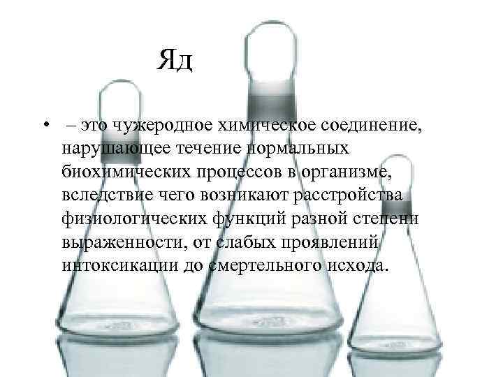 Яд • – это чужеродное химическое соединение, нарушающее течение нормальных биохимических процессов в организме,