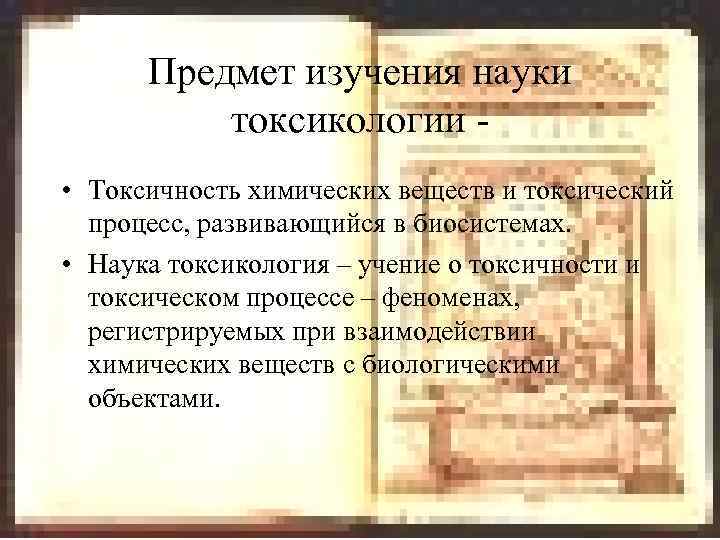 Предмет изучения науки токсикологии - • Токсичность химических веществ и токсический процесс, развивающийся в