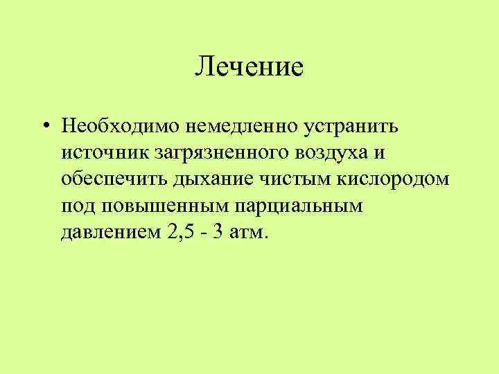 Лечение • Необходимо немедленно устранить источник загрязненного воздуха и обеспечить дыхание чистым кислородом под