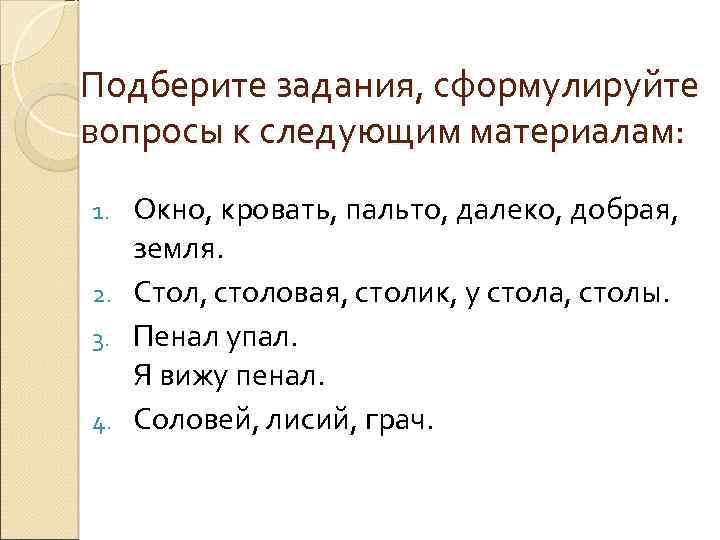 Подберите задания, сформулируйте вопросы к следующим материалам: Окно, кровать, пальто, далеко, добрая, земля. 2.