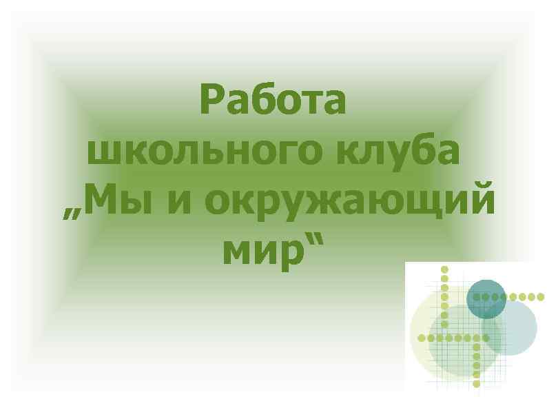 Работа школьного клуба „Мы и окружающий мир“ 